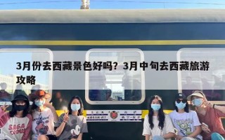 3月份去西藏景色好吗？3月中旬去西藏旅游攻略