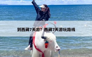到西藏7天游？西藏7天游玩路线