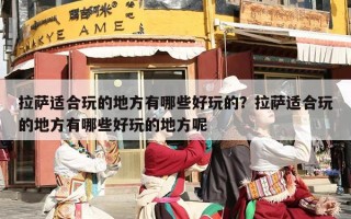 拉萨适合玩的地方有哪些好玩的？拉萨适合玩的地方有哪些好玩的地方呢