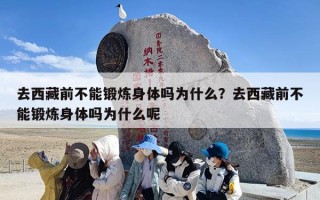 去西藏前不能锻炼身体吗为什么？去西藏前不能锻炼身体吗为什么呢