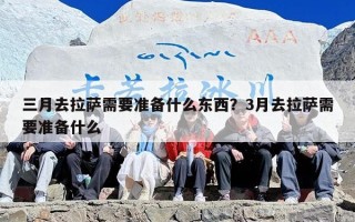 三月去拉萨需要准备什么东西？3月去拉萨需要准备什么