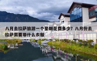 八月去拉萨旅游一个星期花费多少？八月份去拉萨需要带什么衣服
