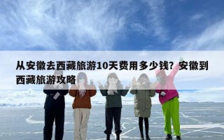 从安徽去西藏旅游10天费用多少钱？安徽到西藏旅游攻略