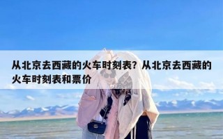 从北京去西藏的火车时刻表？从北京去西藏的火车时刻表和票价