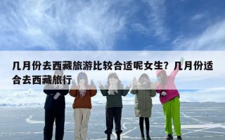 几月份去西藏旅游比较合适呢女生？几月份适合去西藏旅行