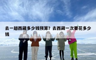 去一趟西藏多少钱预算？去西藏一次要花多少钱