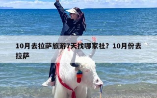 10月去拉萨旅游7天找哪家社？10月份去拉萨