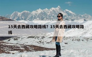 15天去西藏攻略路线？15天去西藏攻略路线