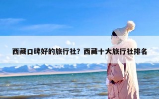 西藏口碑好的旅行社？西藏十大旅行社排名