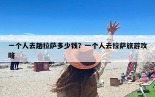 一个人去趟拉萨多少钱？一个人去拉萨旅游攻略