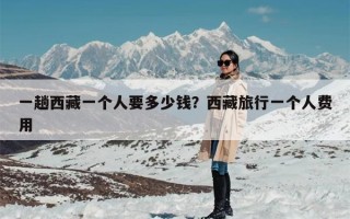 一趟西藏一个人要多少钱？西藏旅行一个人费用