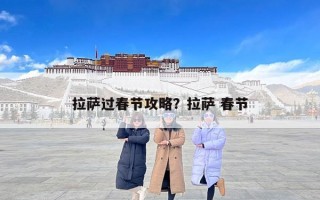 拉萨过春节攻略？拉萨 春节