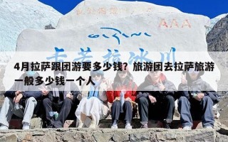 4月拉萨跟团游要多少钱？旅游团去拉萨旅游一般多少钱一个人