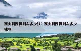西安到西藏列车多少钱？西安到西藏列车多少钱啊