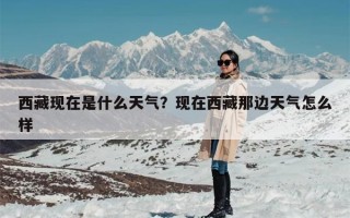 西藏现在是什么天气？现在西藏那边天气怎么样