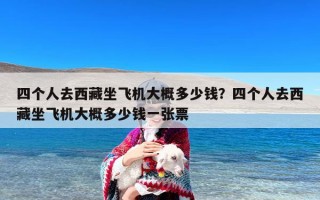 四个人去西藏坐飞机大概多少钱？四个人去西藏坐飞机大概多少钱一张票