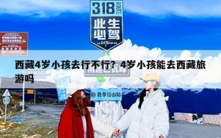 西藏4岁小孩去行不行？4岁小孩能去西藏旅游吗
