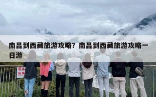 南昌到西藏旅游攻略？南昌到西藏旅游攻略一日游