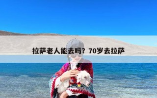 拉萨老人能去吗？70岁去拉萨