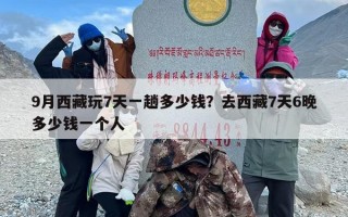 9月西藏玩7天一趟多少钱？去西藏7天6晚多少钱一个人