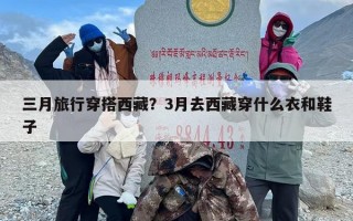 三月旅行穿搭西藏？3月去西藏穿什么衣和鞋子