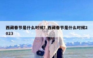 西藏春节是什么时候？西藏春节是什么时候2023
