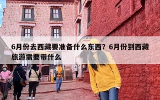 6月份去西藏要准备什么东西？6月份到西藏旅游需要带什么