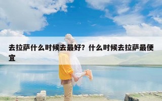 去拉萨什么时候去最好？什么时候去拉萨最便宜
