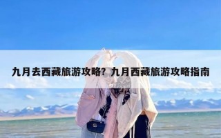 九月去西藏旅游攻略？九月西藏旅游攻略指南