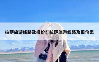 拉萨旅游线路及报价？拉萨旅游线路及报价表