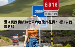 湛江到西藏旅游七天六晚旅行花费？湛江去西藏路线