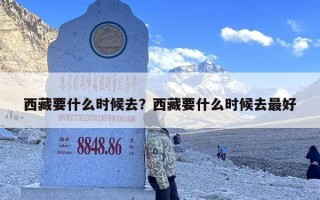 西藏要什么时候去？西藏要什么时候去最好