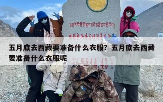 五月底去西藏要准备什么衣服？五月底去西藏要准备什么衣服呢