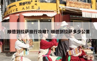 顺德到拉萨旅行攻略？顺德到拉萨多少公里