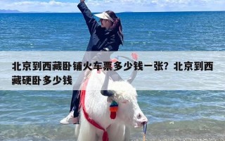 北京到西藏卧铺火车票多少钱一张？北京到西藏硬卧多少钱