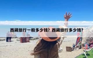 西藏旅行一般多少钱？西藏旅行多少钱?