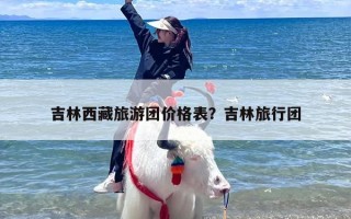吉林西藏旅游团价格表？吉林旅行团
