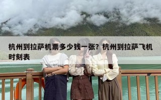杭州到拉萨机票多少钱一张？杭州到拉萨飞机时刻表