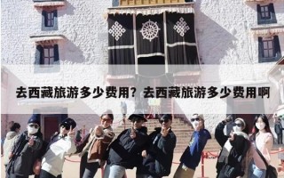 去西藏旅游多少费用？去西藏旅游多少费用啊