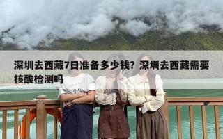 深圳去西藏7日准备多少钱？深圳去西藏需要核酸检测吗