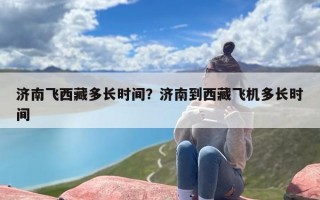 济南飞西藏多长时间？济南到西藏飞机多长时间