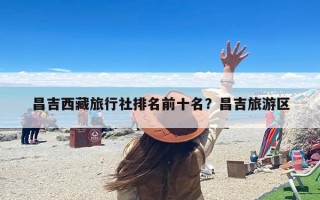 昌吉西藏旅行社排名前十名？昌吉旅游区