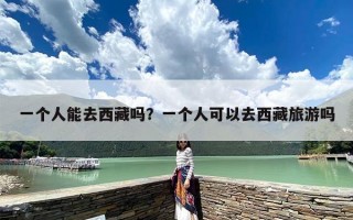 一个人能去西藏吗？一个人可以去西藏旅游吗