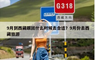 9月到西藏跟团什么时候去合适？9月份去西藏旅游