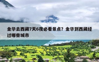金华去西藏7天6夜必看景点？金华到西藏经过哪些城市