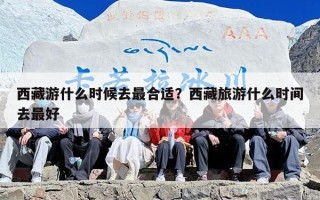 西藏游什么时候去最合适？西藏旅游什么时间去最好