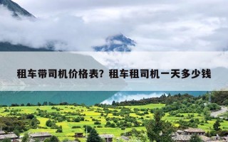 租车带司机价格表？租车租司机一天多少钱
