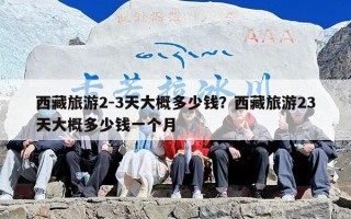 西藏旅游2-3天大概多少钱？西藏旅游23天大概多少钱一个月