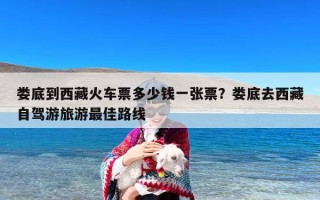 娄底到西藏火车票多少钱一张票？娄底去西藏自驾游旅游最佳路线