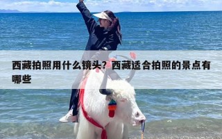 西藏拍照用什么镜头？西藏适合拍照的景点有哪些